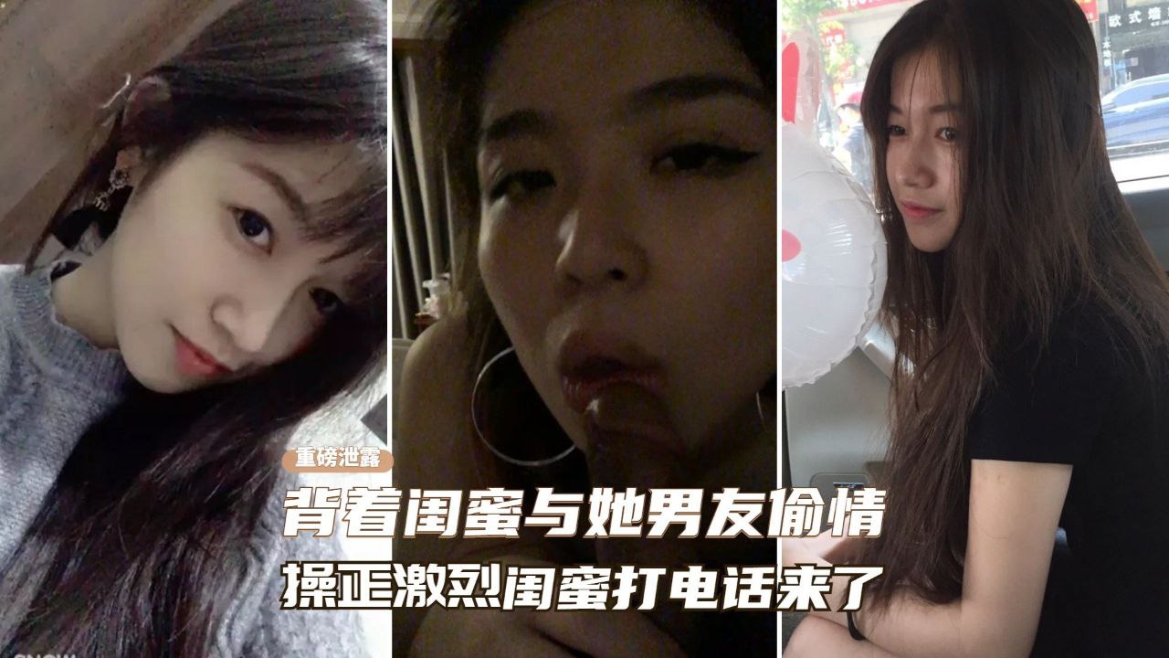 【黑料吃瓜】背着闺蜜与她男友偷情、操的正激烈闺蜜突然打电话来了..
