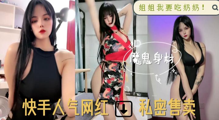 魔鬼身材，姐姐我要吃奶奶，快手人气网红，私密售卖..