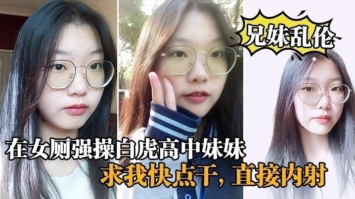 【兄妹乱伦】在女厕强操白虎高中妹妹，求我快点干，直接内射_白虎..