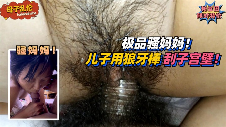 【母子乱伦】极品骚妈妈！要求儿子用狼牙棒刮她子宫壁！!免费。-精品力荐..