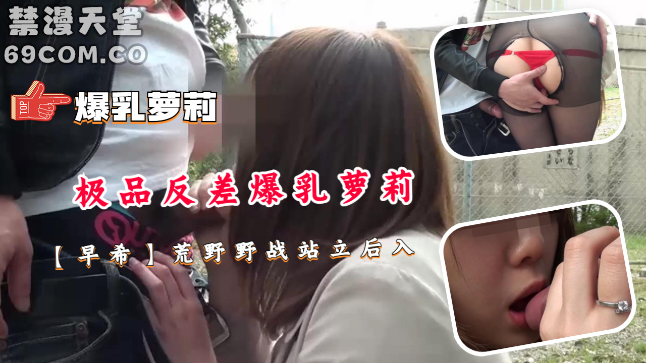 极品反差爆乳萝莉【早希】荒野野战站立后入-福利姬..