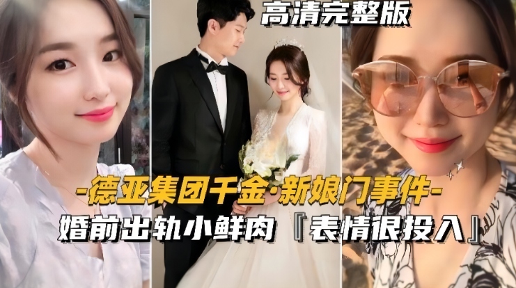 『德亚集团千金-新娘门事件』婚前出轨小鲜肉，表情很投入很享受~..