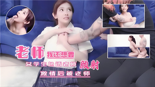 女学生色诱老师，激情后被老师颜射-猎奇吃瓜..
