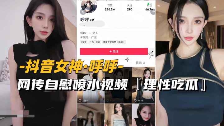 【抖音女神-呼˙呼】网传自慰喷水视频流出，理性吃瓜..
