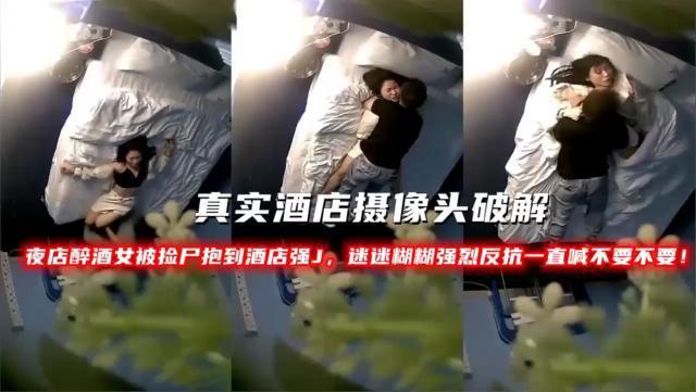 真实酒店摄像头破解夜店醉酒女被捡尸抱到酒店强J，迷迷糊糊强烈反抗一直喊不要不要！『360影视』..