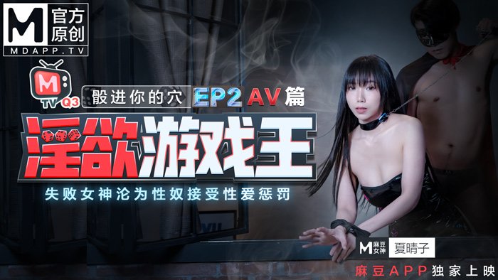 麻豆传媒淫欲遊戲王EP2節目篇夏晴子夏语芯!-精品力荐..