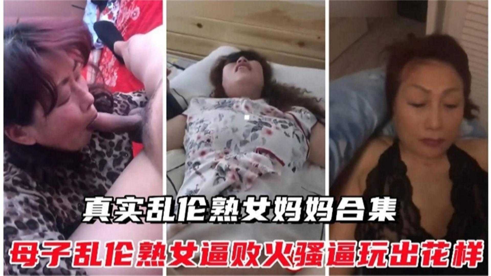 真实乱伦熟女妈妈合集！熟女逼败火骚逼玩出花样太精彩..