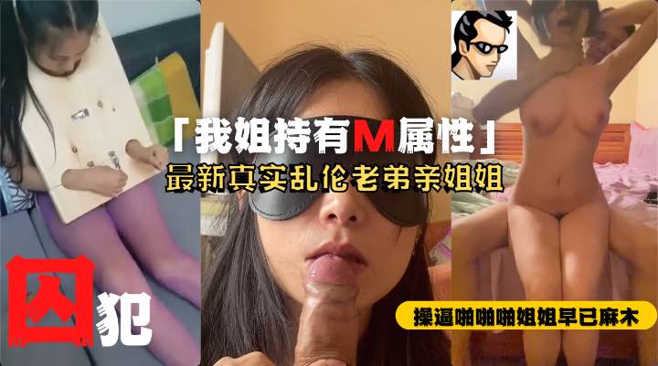 河北疯传真实姐弟恋乱伦完整版！M属性姐姐被弟弟蹂躏调教-精品力荐..