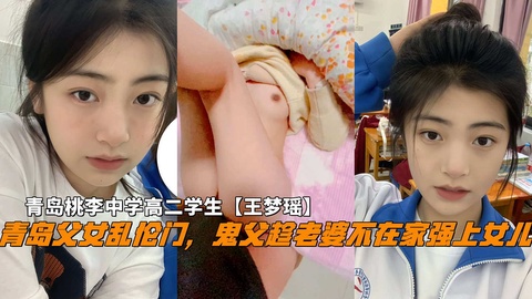 青岛父女乱伦门，鬼父趁老婆不在家破处女儿，青岛中学高二学生-精品力荐..