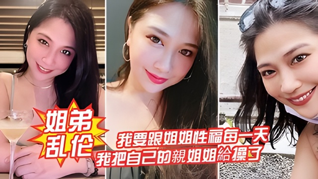 【姐弟乱伦】我要跟姐姐性福每一天，我把自己的親姐姐給操了.