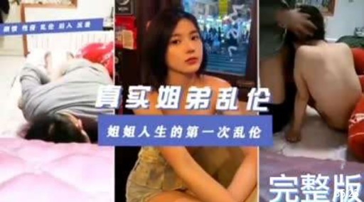 真实姐弟乱伦姐姐人生的第一次乱伦完整版.